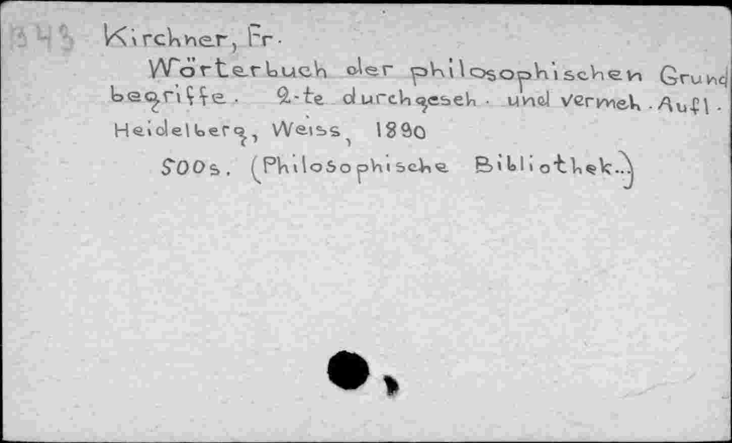 ﻿гскиег, Ьг ■
Wörter Luch o-'ег philosophischen Qrukltj bec^ri Ç Çe. .	9.-te d urch^esek • und vermek - Ди-Ç1 -
Hei del ter , We-iss, 18Ô0
S'OOs. ^PVnlobophi5cke B<Ь11 o’tkek.?^